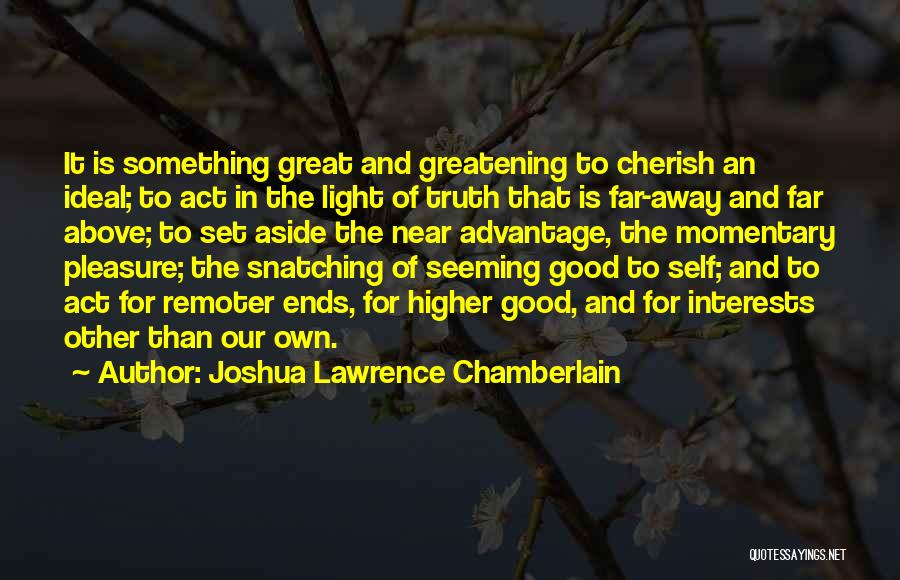 Joshua Lawrence Chamberlain Quotes: It Is Something Great And Greatening To Cherish An Ideal; To Act In The Light Of Truth That Is Far-away