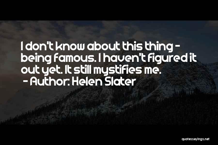 Helen Slater Quotes: I Don't Know About This Thing - Being Famous. I Haven't Figured It Out Yet. It Still Mystifies Me.