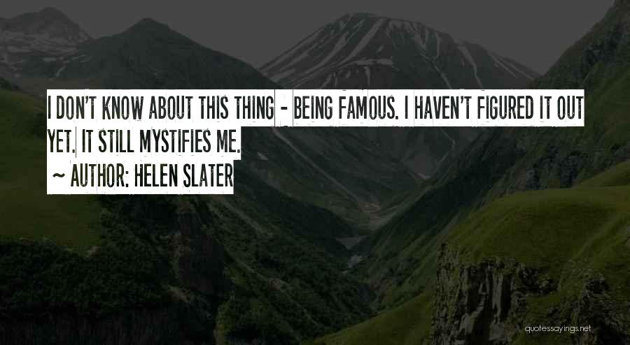 Helen Slater Quotes: I Don't Know About This Thing - Being Famous. I Haven't Figured It Out Yet. It Still Mystifies Me.