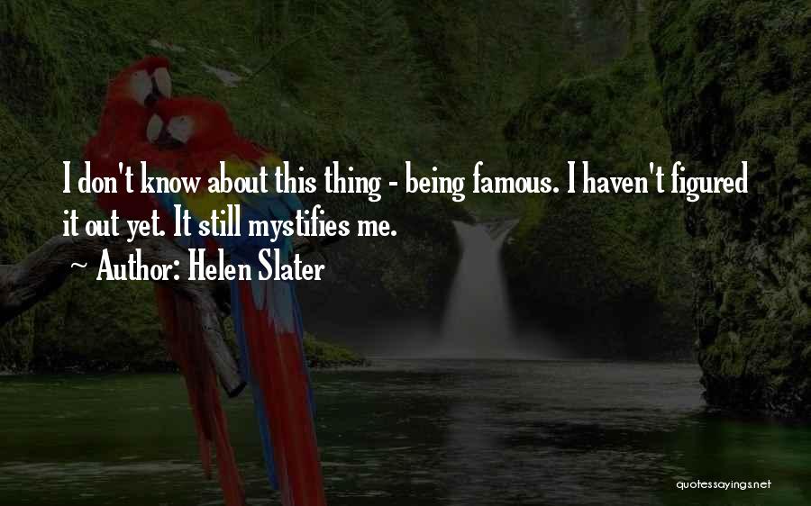 Helen Slater Quotes: I Don't Know About This Thing - Being Famous. I Haven't Figured It Out Yet. It Still Mystifies Me.