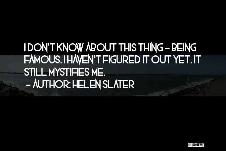 Helen Slater Quotes: I Don't Know About This Thing - Being Famous. I Haven't Figured It Out Yet. It Still Mystifies Me.