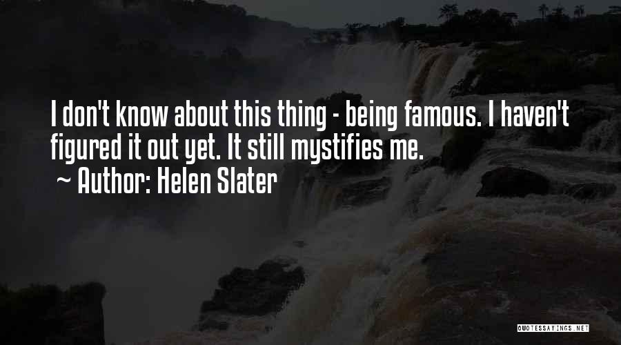 Helen Slater Quotes: I Don't Know About This Thing - Being Famous. I Haven't Figured It Out Yet. It Still Mystifies Me.