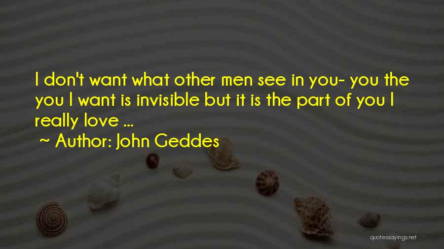 John Geddes Quotes: I Don't Want What Other Men See In You- You The You I Want Is Invisible But It Is The