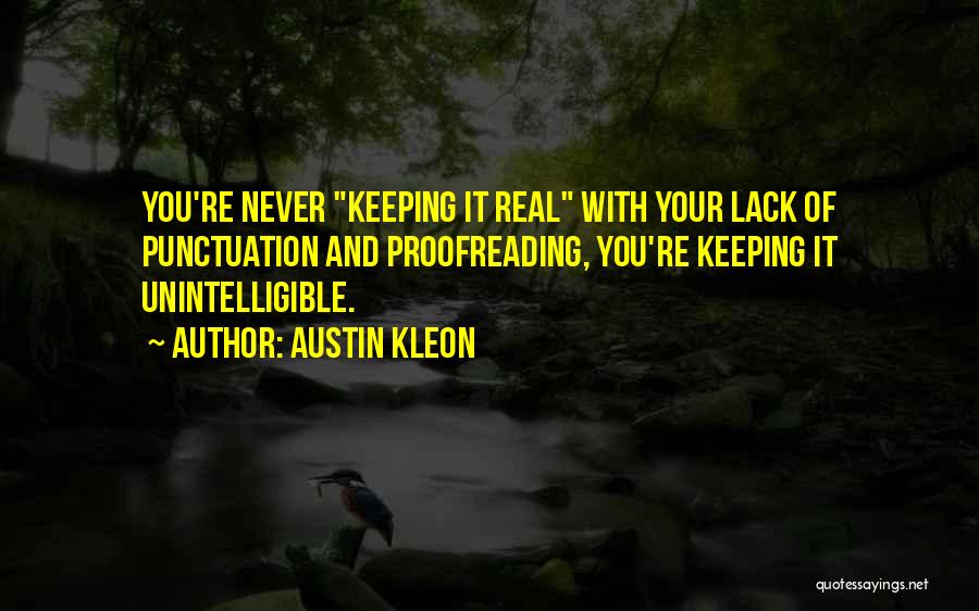 Austin Kleon Quotes: You're Never Keeping It Real With Your Lack Of Punctuation And Proofreading, You're Keeping It Unintelligible.