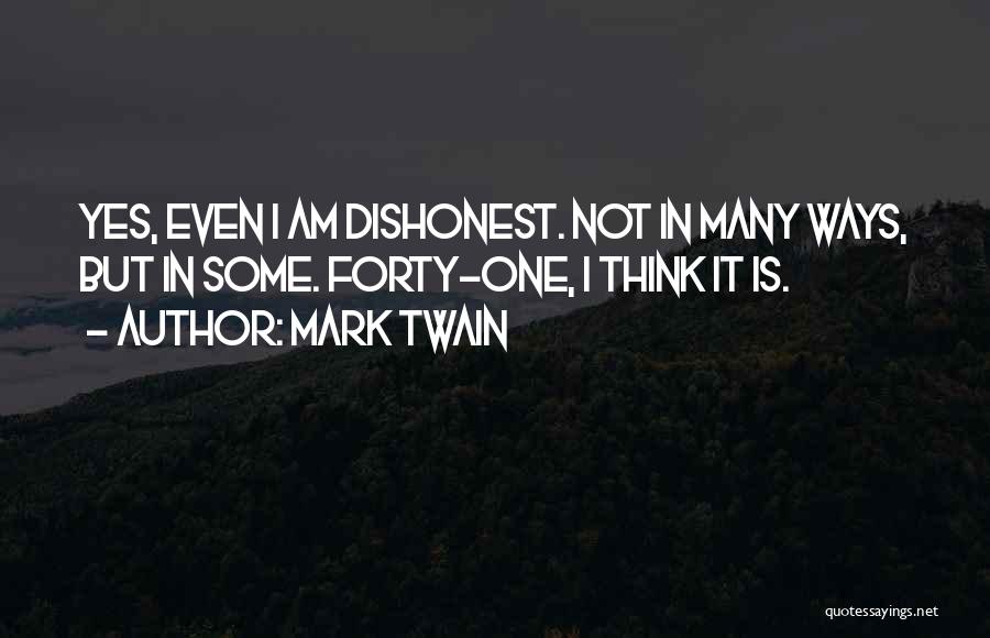 Mark Twain Quotes: Yes, Even I Am Dishonest. Not In Many Ways, But In Some. Forty-one, I Think It Is.