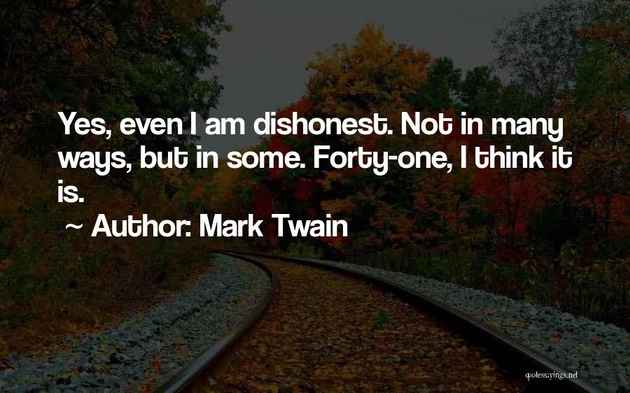 Mark Twain Quotes: Yes, Even I Am Dishonest. Not In Many Ways, But In Some. Forty-one, I Think It Is.