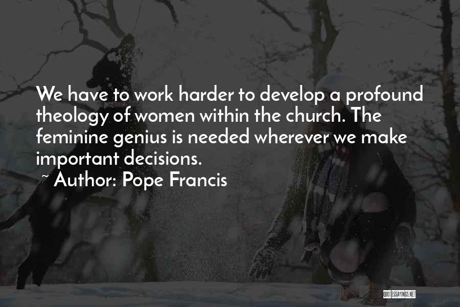 Pope Francis Quotes: We Have To Work Harder To Develop A Profound Theology Of Women Within The Church. The Feminine Genius Is Needed