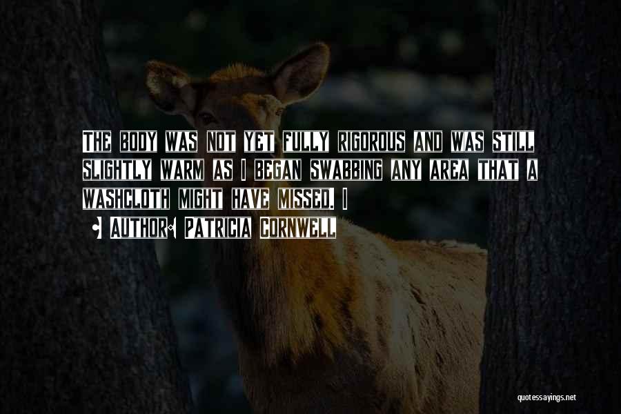 Patricia Cornwell Quotes: The Body Was Not Yet Fully Rigorous And Was Still Slightly Warm As I Began Swabbing Any Area That A
