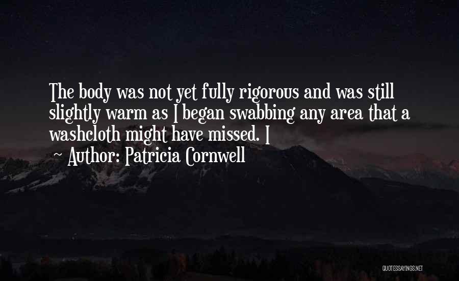 Patricia Cornwell Quotes: The Body Was Not Yet Fully Rigorous And Was Still Slightly Warm As I Began Swabbing Any Area That A