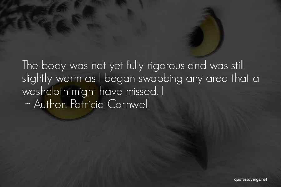 Patricia Cornwell Quotes: The Body Was Not Yet Fully Rigorous And Was Still Slightly Warm As I Began Swabbing Any Area That A