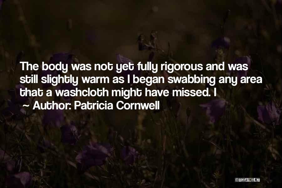 Patricia Cornwell Quotes: The Body Was Not Yet Fully Rigorous And Was Still Slightly Warm As I Began Swabbing Any Area That A