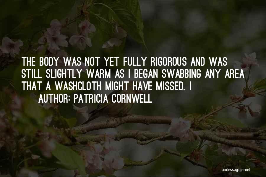 Patricia Cornwell Quotes: The Body Was Not Yet Fully Rigorous And Was Still Slightly Warm As I Began Swabbing Any Area That A