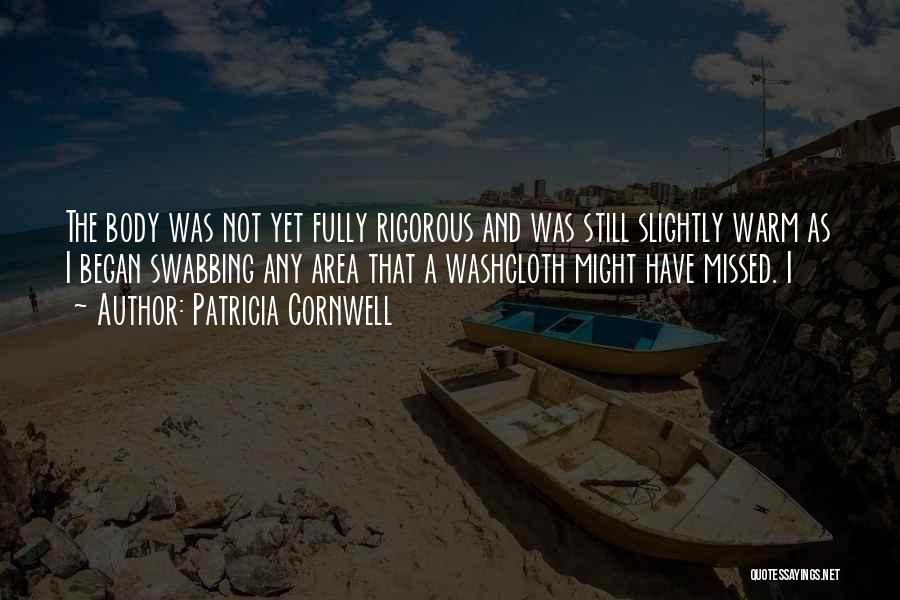Patricia Cornwell Quotes: The Body Was Not Yet Fully Rigorous And Was Still Slightly Warm As I Began Swabbing Any Area That A