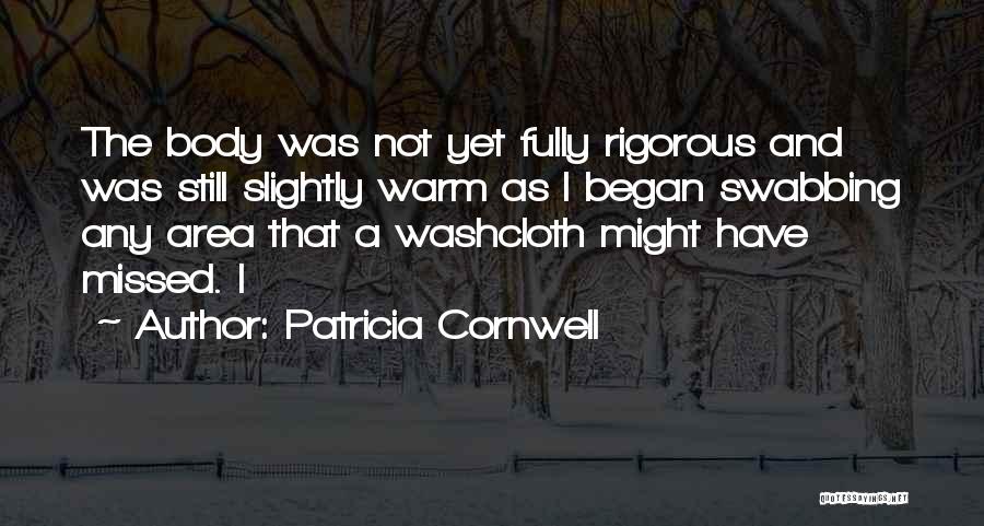 Patricia Cornwell Quotes: The Body Was Not Yet Fully Rigorous And Was Still Slightly Warm As I Began Swabbing Any Area That A