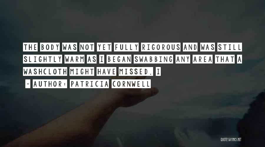 Patricia Cornwell Quotes: The Body Was Not Yet Fully Rigorous And Was Still Slightly Warm As I Began Swabbing Any Area That A
