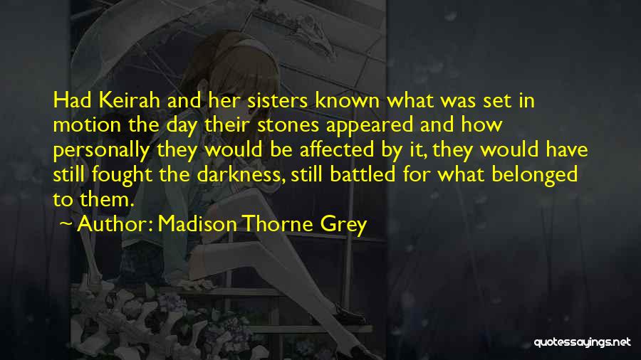 Madison Thorne Grey Quotes: Had Keirah And Her Sisters Known What Was Set In Motion The Day Their Stones Appeared And How Personally They