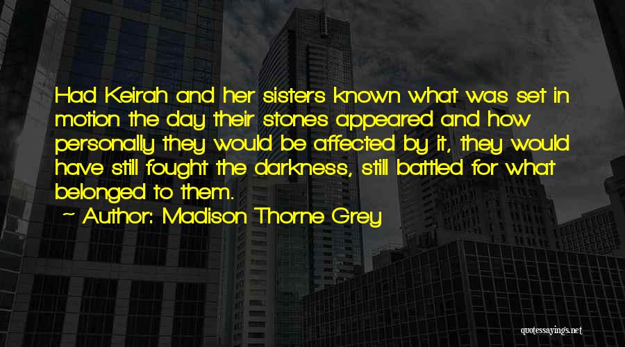 Madison Thorne Grey Quotes: Had Keirah And Her Sisters Known What Was Set In Motion The Day Their Stones Appeared And How Personally They