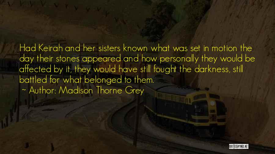 Madison Thorne Grey Quotes: Had Keirah And Her Sisters Known What Was Set In Motion The Day Their Stones Appeared And How Personally They