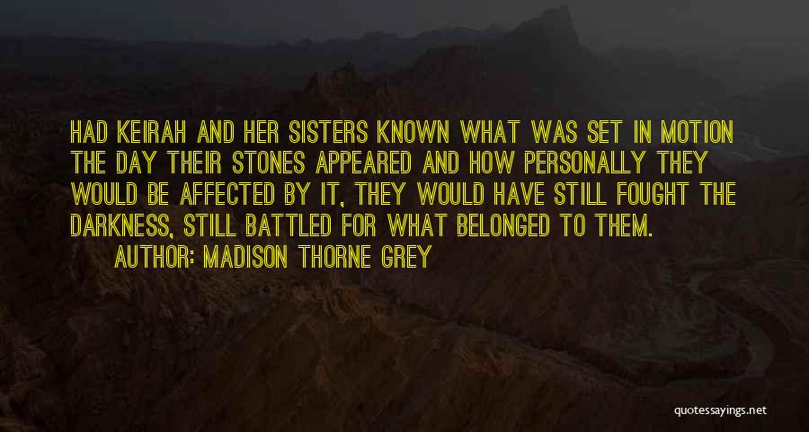 Madison Thorne Grey Quotes: Had Keirah And Her Sisters Known What Was Set In Motion The Day Their Stones Appeared And How Personally They