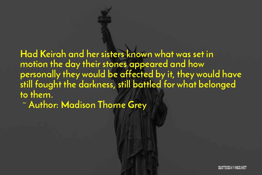 Madison Thorne Grey Quotes: Had Keirah And Her Sisters Known What Was Set In Motion The Day Their Stones Appeared And How Personally They