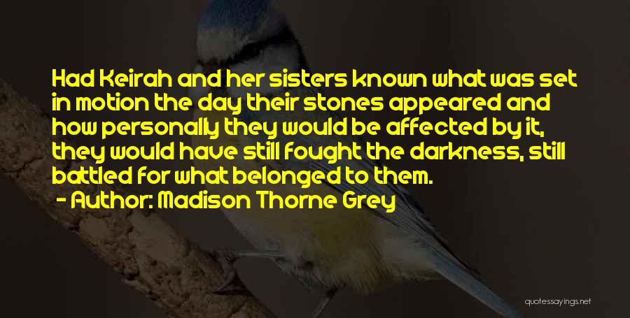 Madison Thorne Grey Quotes: Had Keirah And Her Sisters Known What Was Set In Motion The Day Their Stones Appeared And How Personally They