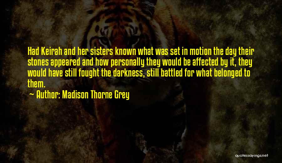 Madison Thorne Grey Quotes: Had Keirah And Her Sisters Known What Was Set In Motion The Day Their Stones Appeared And How Personally They