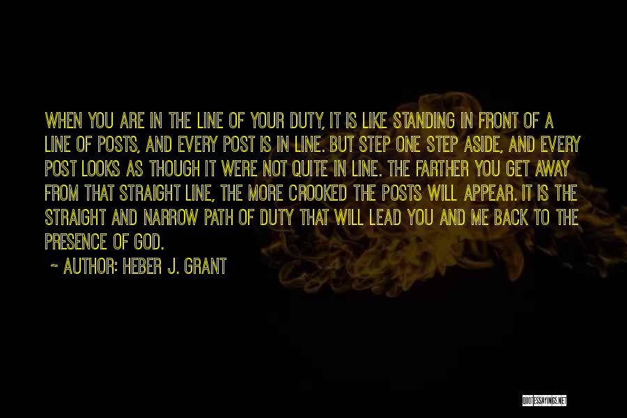 Heber J. Grant Quotes: When You Are In The Line Of Your Duty, It Is Like Standing In Front Of A Line Of Posts,