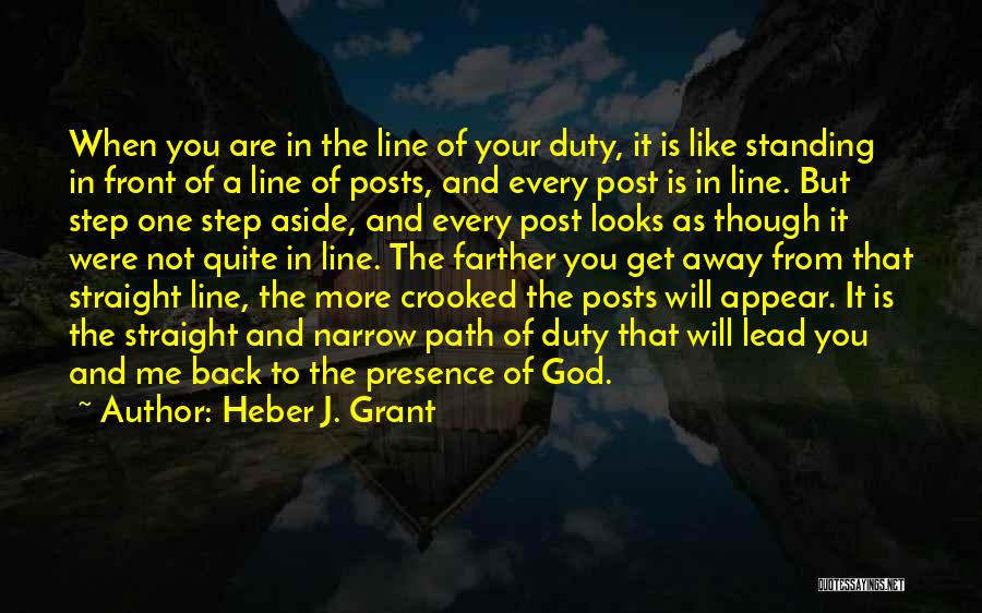 Heber J. Grant Quotes: When You Are In The Line Of Your Duty, It Is Like Standing In Front Of A Line Of Posts,