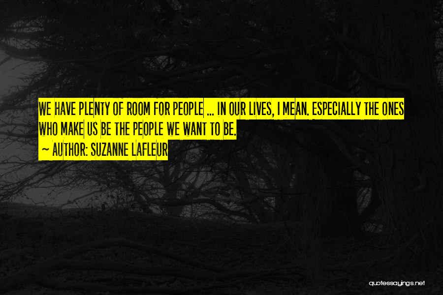 Suzanne LaFleur Quotes: We Have Plenty Of Room For People ... In Our Lives, I Mean. Especially The Ones Who Make Us Be