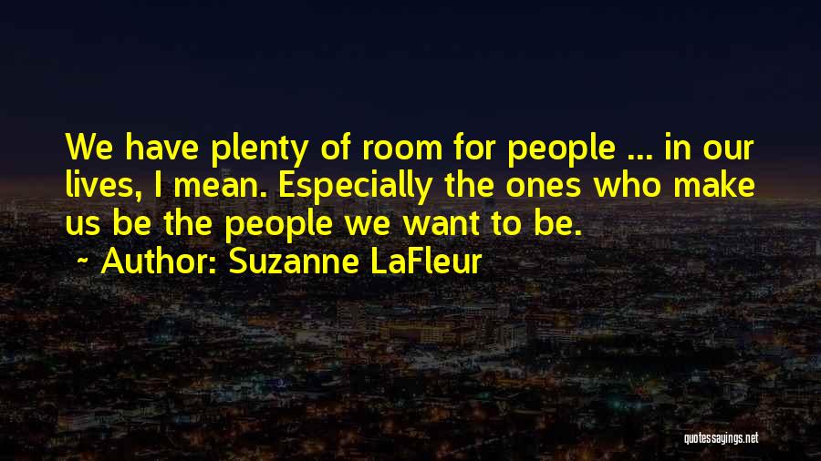 Suzanne LaFleur Quotes: We Have Plenty Of Room For People ... In Our Lives, I Mean. Especially The Ones Who Make Us Be