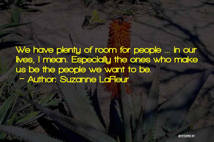 Suzanne LaFleur Quotes: We Have Plenty Of Room For People ... In Our Lives, I Mean. Especially The Ones Who Make Us Be