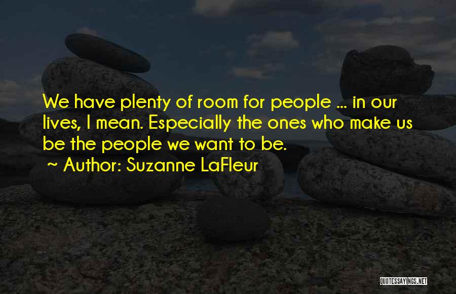 Suzanne LaFleur Quotes: We Have Plenty Of Room For People ... In Our Lives, I Mean. Especially The Ones Who Make Us Be