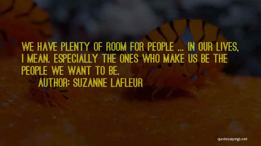 Suzanne LaFleur Quotes: We Have Plenty Of Room For People ... In Our Lives, I Mean. Especially The Ones Who Make Us Be