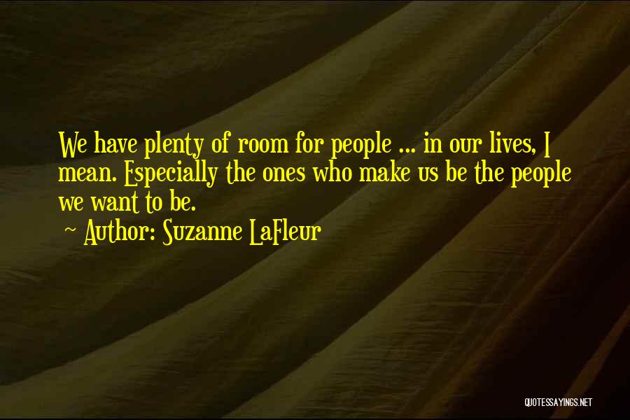 Suzanne LaFleur Quotes: We Have Plenty Of Room For People ... In Our Lives, I Mean. Especially The Ones Who Make Us Be