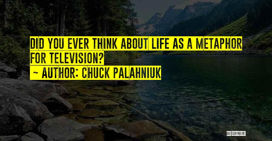 Chuck Palahniuk Quotes: Did You Ever Think About Life As A Metaphor For Television?