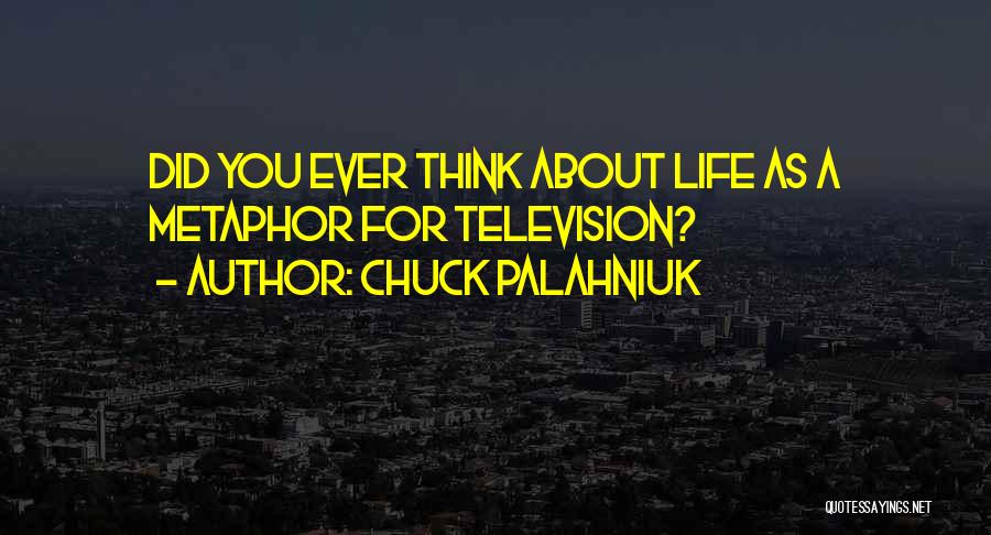 Chuck Palahniuk Quotes: Did You Ever Think About Life As A Metaphor For Television?
