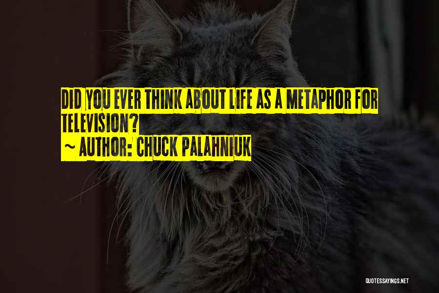 Chuck Palahniuk Quotes: Did You Ever Think About Life As A Metaphor For Television?