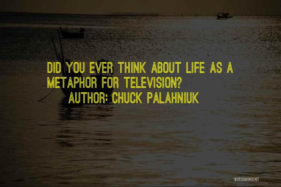 Chuck Palahniuk Quotes: Did You Ever Think About Life As A Metaphor For Television?