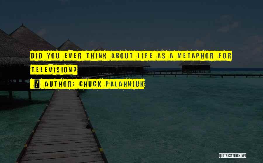 Chuck Palahniuk Quotes: Did You Ever Think About Life As A Metaphor For Television?