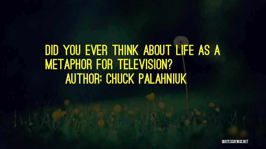 Chuck Palahniuk Quotes: Did You Ever Think About Life As A Metaphor For Television?