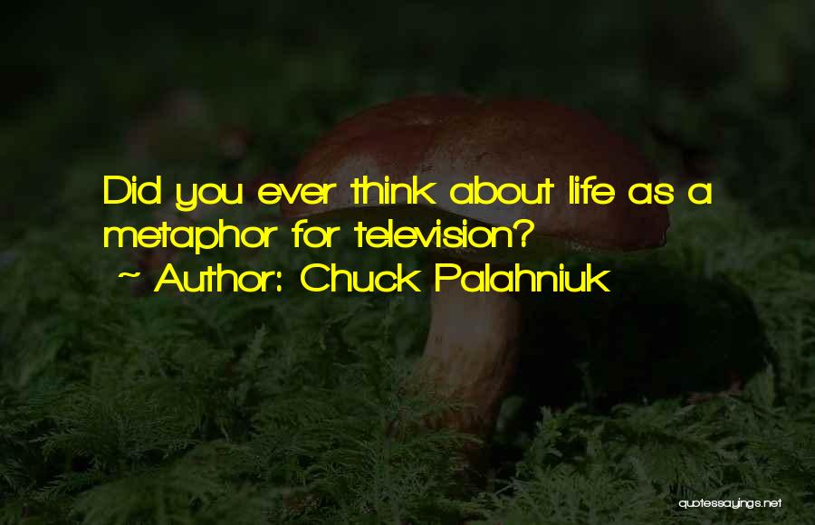Chuck Palahniuk Quotes: Did You Ever Think About Life As A Metaphor For Television?