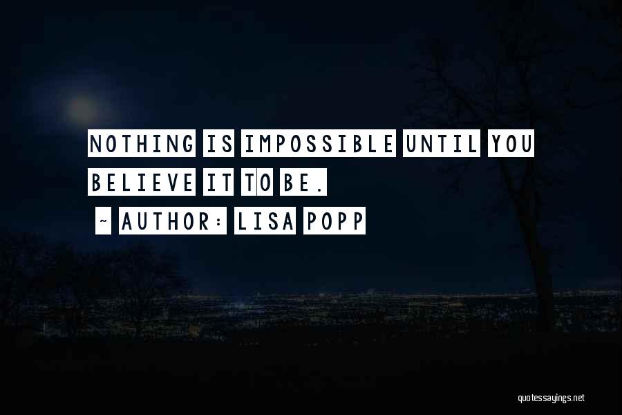 Lisa Popp Quotes: Nothing Is Impossible Until You Believe It To Be.