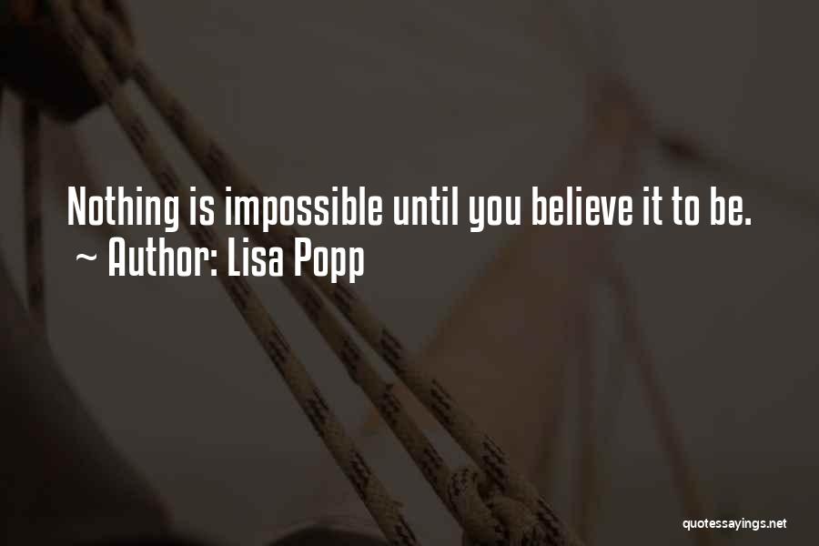Lisa Popp Quotes: Nothing Is Impossible Until You Believe It To Be.