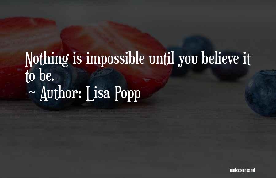 Lisa Popp Quotes: Nothing Is Impossible Until You Believe It To Be.