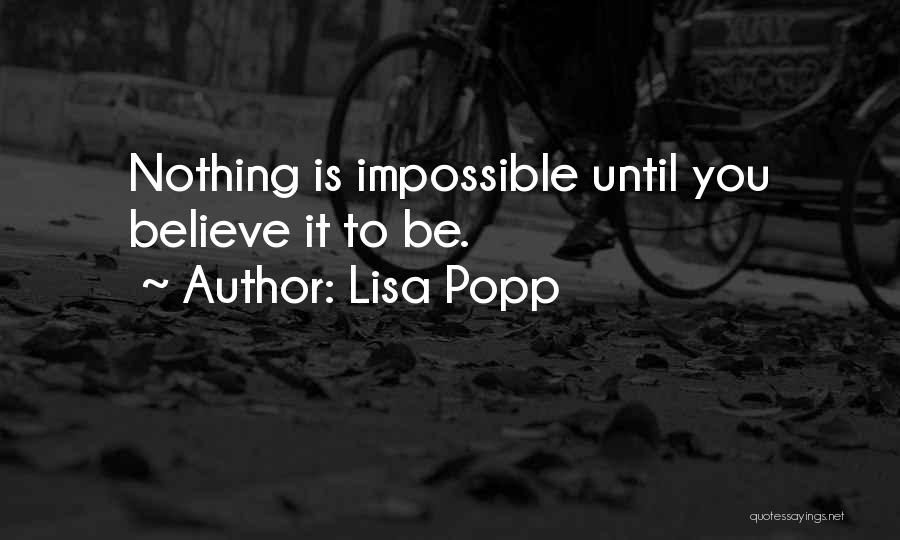 Lisa Popp Quotes: Nothing Is Impossible Until You Believe It To Be.
