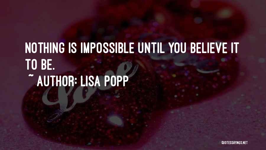 Lisa Popp Quotes: Nothing Is Impossible Until You Believe It To Be.