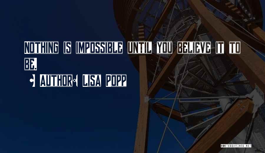 Lisa Popp Quotes: Nothing Is Impossible Until You Believe It To Be.
