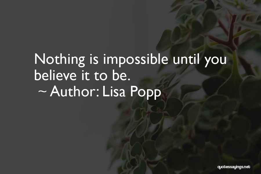 Lisa Popp Quotes: Nothing Is Impossible Until You Believe It To Be.