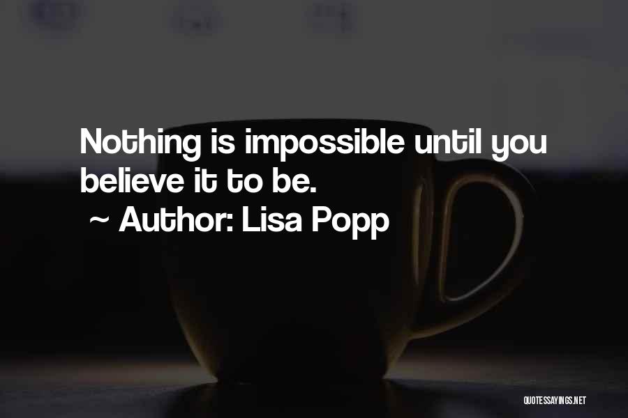 Lisa Popp Quotes: Nothing Is Impossible Until You Believe It To Be.