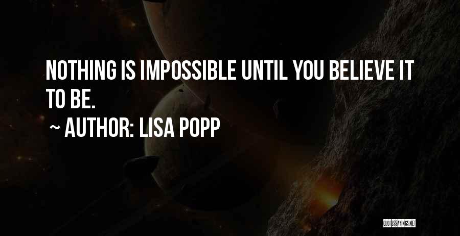 Lisa Popp Quotes: Nothing Is Impossible Until You Believe It To Be.